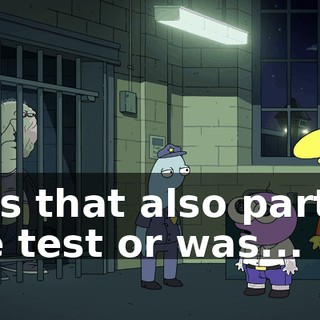 Was that also part of the test or was...