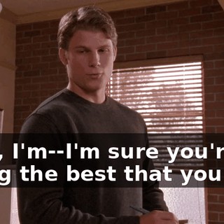 Well, I'm--I'm sure you're doing the best that you can.