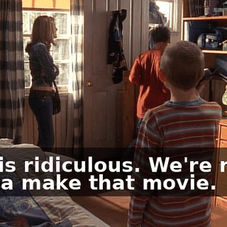 This is ridiculous. We're never gonna make that movie.