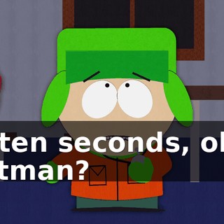 for ten seconds, okay, Cartman?