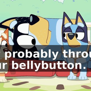 but probably through your bellybutton.