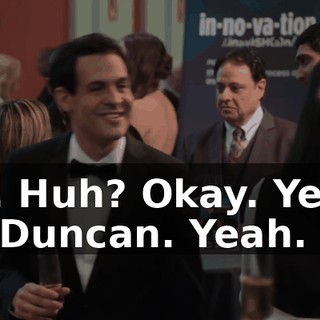 Oh. Huh? Okay. Yeah, hi, Duncan. Yeah.