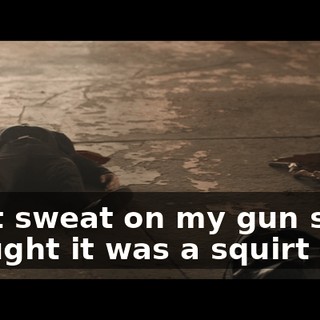 I got sweat on my gun so I thought it was a squirt gun.