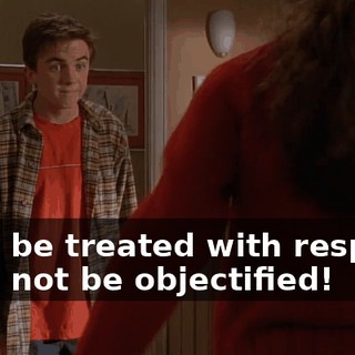 I will be treated with respect! I will not be objectified!