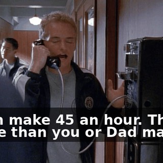 I can make $45 an hour. That's more than you or Dad makes.