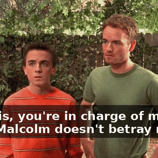 Francis, you're in charge of making sure Malcolm doesn't betray me,