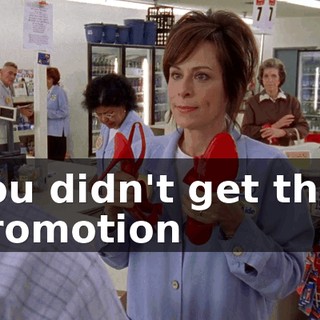 You didn't get that promotion