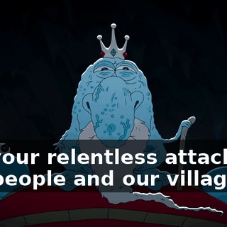 For your relentless attacks on our people and our village,