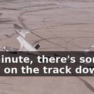 Wait a minute, there's something going on on the track down there.