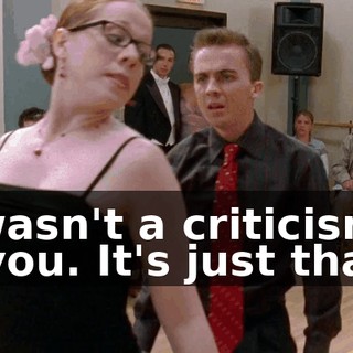 It wasn't a criticism of you. It's just that...