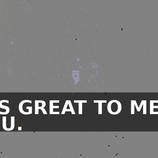 IT'S GREAT TO MEET YOU.