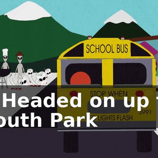 - ♪ Headed on up to South Park ♪