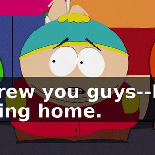 Screw you guys--I'm going home.