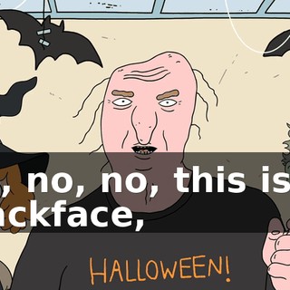 No, no, no, this isn't blackface,
