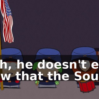 Yeah, he doesn't even know that the South