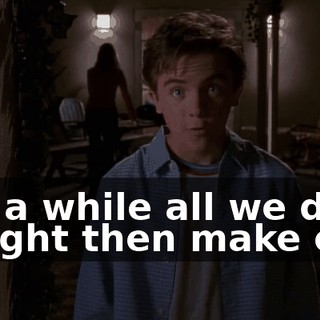 For a while all we did is fight then make out.