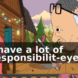 I have a lot of responsibilit-eyes.