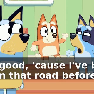 Oh, good, 'cause I've been down that road before.