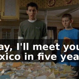 Okay, I'll meet you in Mexico in five years.