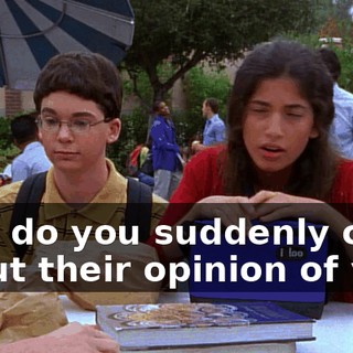 Why do you suddenly care about their opinion of you?