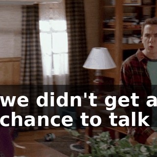 we didn't get a chance to talk