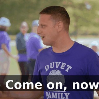 - Come on, now.