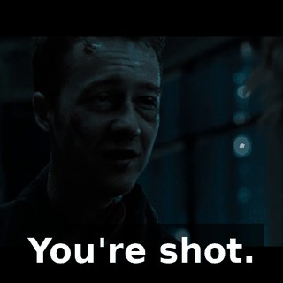 You're shot.