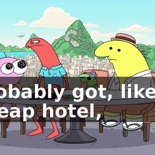 probably got, like, a cheap hotel,