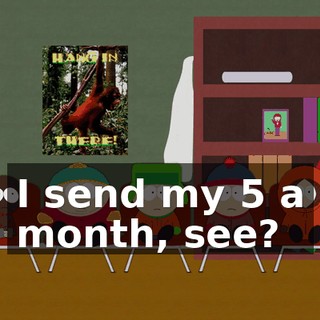 I send my $5 a month, see?