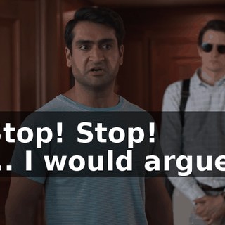 - Stop! Stop! - ... I would argue...
