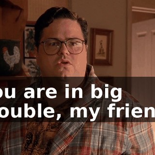 You are in big trouble, my friend.