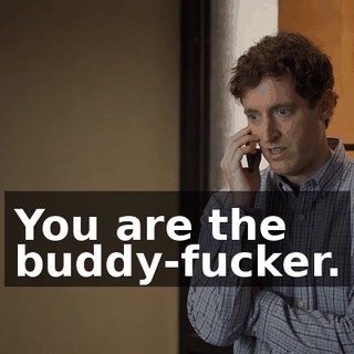 You are the buddy-fucker.