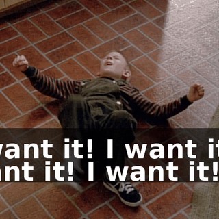 I want it! I want it! I want it! I want it!