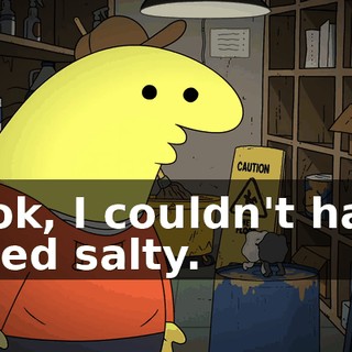 Look, I couldn't have killed salty.