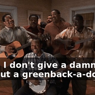 ♪ And I don't give a damn About a greenback-a-dollar ♪