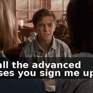 it's all the advanced classes you sign me up for,