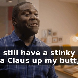 But I still have a stinky little Santa Claus up my butt,