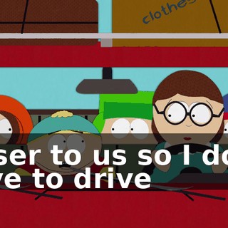 closer to us so I don't have to drive