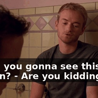 - So, you gonna see this girl again? - Are you kidding?