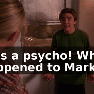 He's a psycho! What happened to Markie?