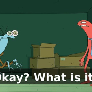 Okay? What is it?