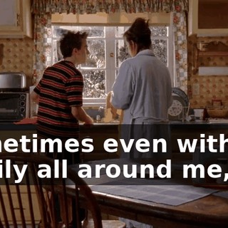 Sometimes even with my family all around me,
