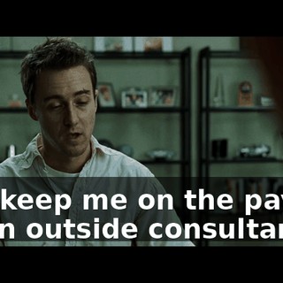 You keep me on the payroll as an outside consultant.