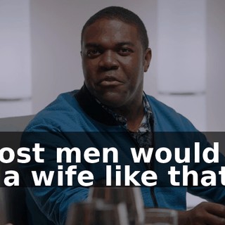 - Most men would kill for a wife like that.