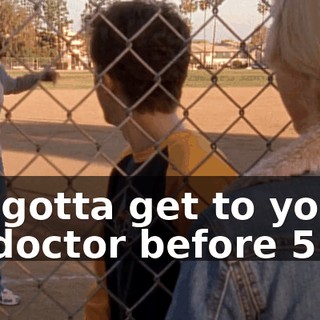 We gotta get to your zit doctor before 5:00.