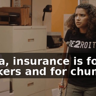 - Lea, insurance is for suckers and for chumps.