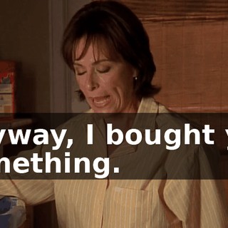 Anyway, I bought you something.