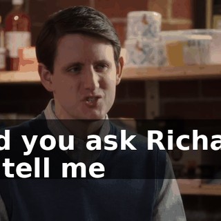Did you ask Richard to tell me
