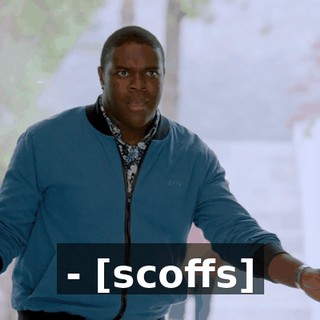 - [scoffs]