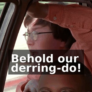 Behold our derring-do!